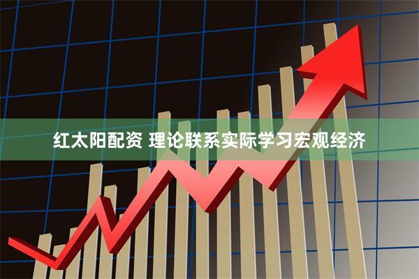 红太阳配资 理论联系实际学习宏观经济