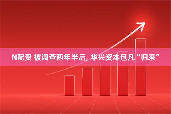N配资 被调查两年半后, 华兴资本包凡“归来”