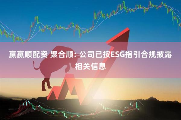 赢赢顺配资 聚合顺: 公司已按ESG指引合规披露相关信息