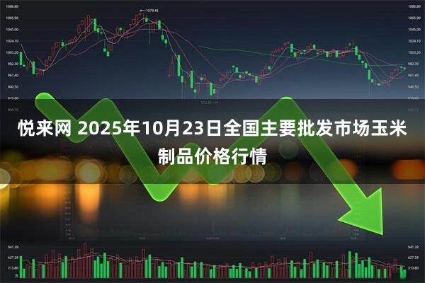 悦来网 2025年10月23日全国主要批发市场玉米制品价格行情