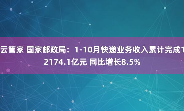 云管家 国家邮政局：1-10月快递业务收入累计完成12174.1亿元 同比增长8.5%