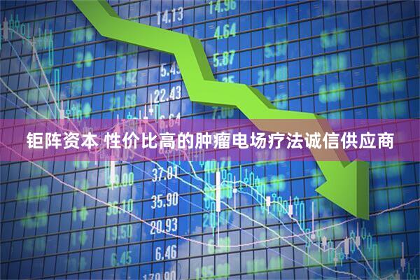 钜阵资本 性价比高的肿瘤电场疗法诚信供应商
